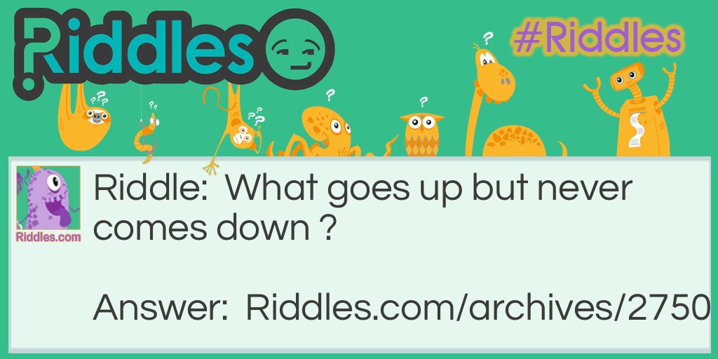 What goes up but never comes down... Riddle Meme.