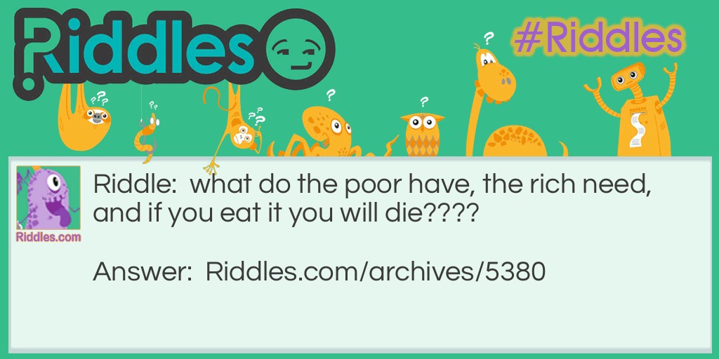 What do the poor have, the rich need, and if you eat it you will die... Riddle Meme.
