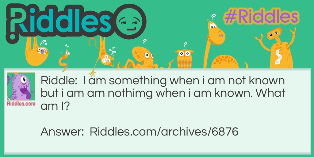 I am something when I am not known but I am am nothimg when I am known... Riddle Meme.