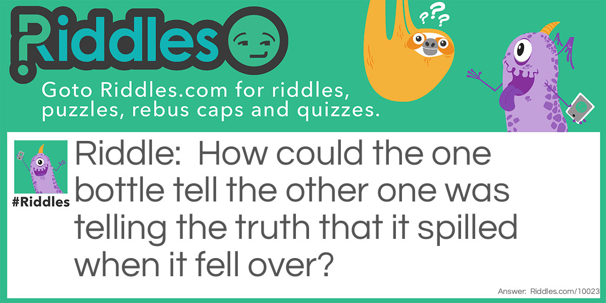 How could the one bottle tell the other one was telling the truth that it spilled when it fell over?