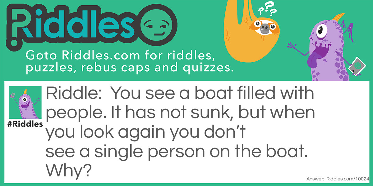 You see a boat filled with people. It has not sunk, but when you look again you don't see a single person on the boat. Why?