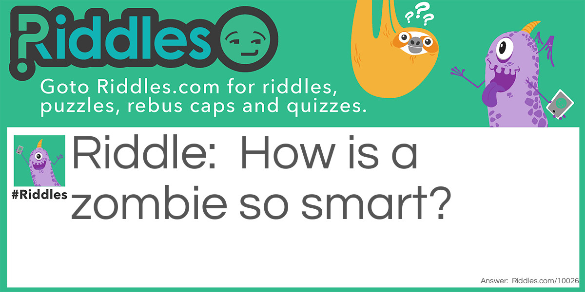 How is a zombie so smart?