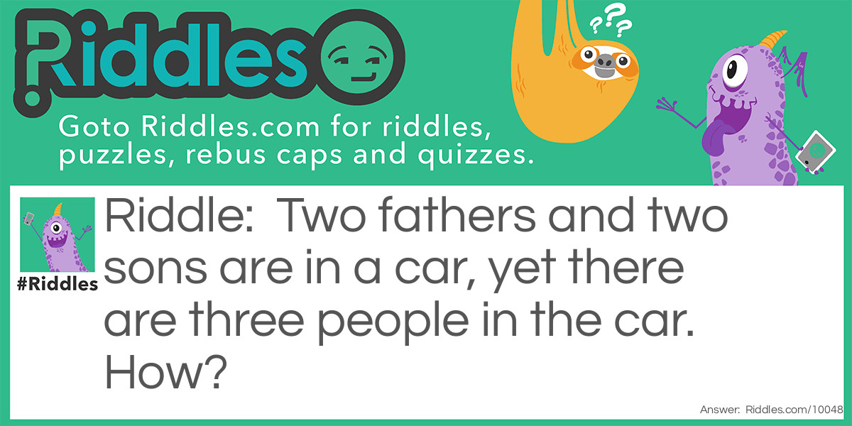 Two fathers and two sons are in a car, yet there are three people in the car. How?
