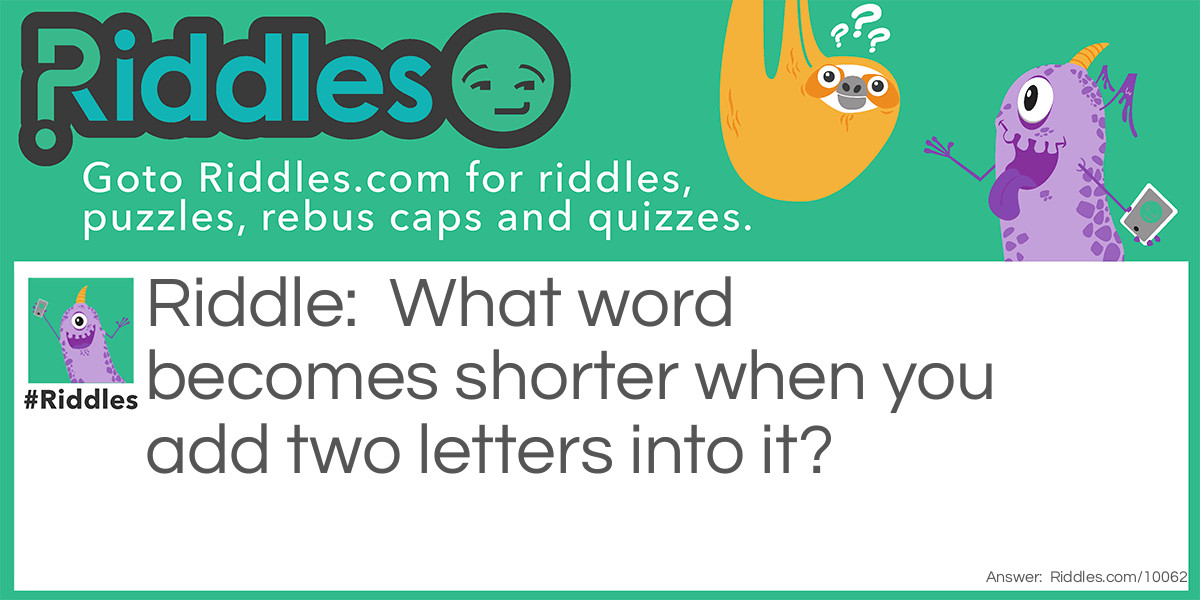 What word becomes shorter when you add two letters into it?