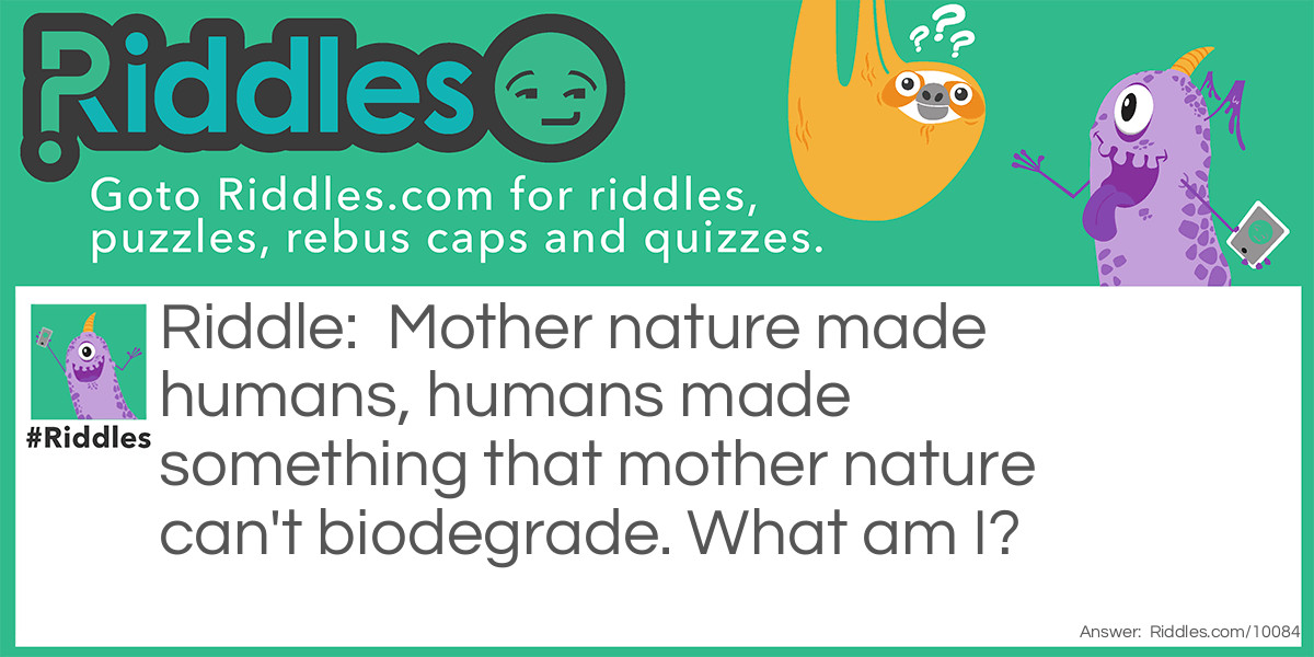 Mother nature made humans, humans made something that mother nature can't biodegrade. What am I?