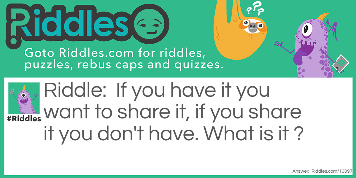 If you have it you want to share it, if you share it you don't have. What is it ?