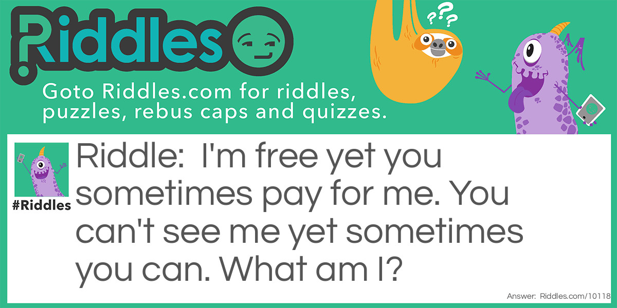 I'm free yet you sometimes pay for me. You can't see me yet sometimes you can. What am I?