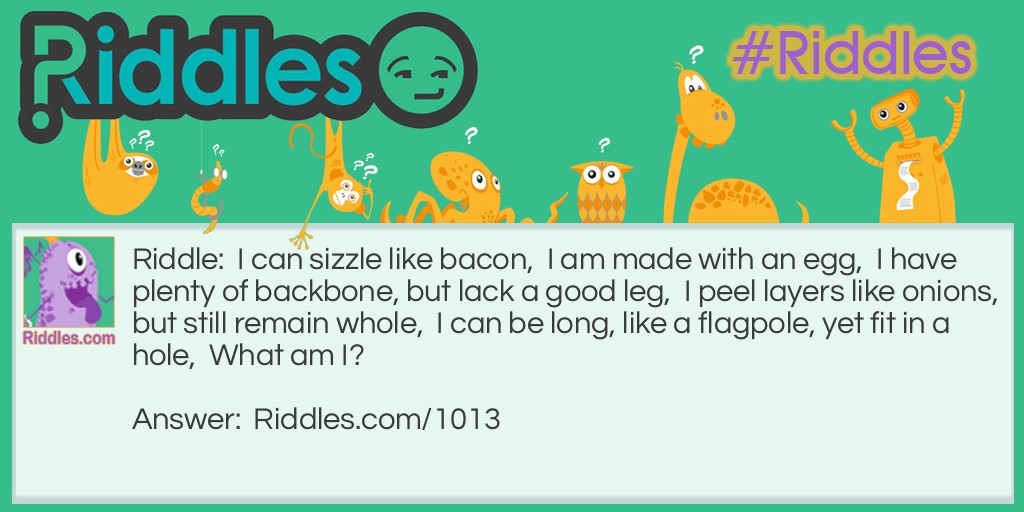 I can sizzle like bacon,  I am made with an egg,  I have plenty of backbone, but lack a good leg,  I peel layers like onions, but still remain whole,  I can be long, like a flagpole, yet fit in a hole,  What am I?