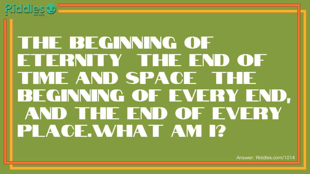 Riddle: The beginning of eternity  The end of time and space  The beginning of every end,  And the end of every place.What am I? Answer: The letter 'e'.