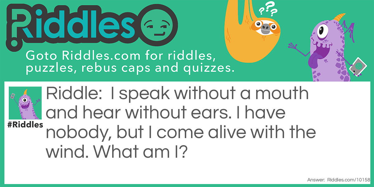 I speak without a mouth and hear without ears. I have nobody, but I come alive with the wind. What am I?