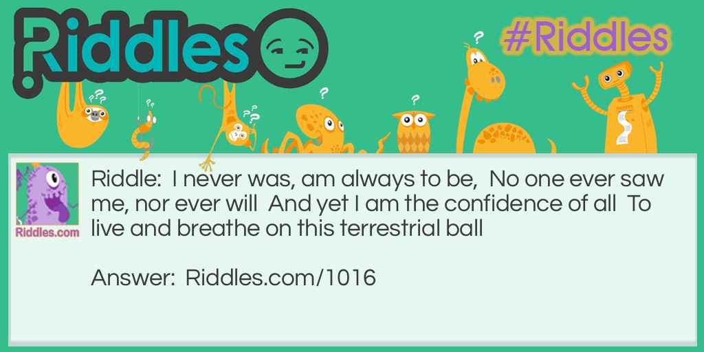 I never was, am always to be,  No one ever saw me, nor ever will  And yet I am the confidence of all  To live and breathe on this terrestrial ball What am I?