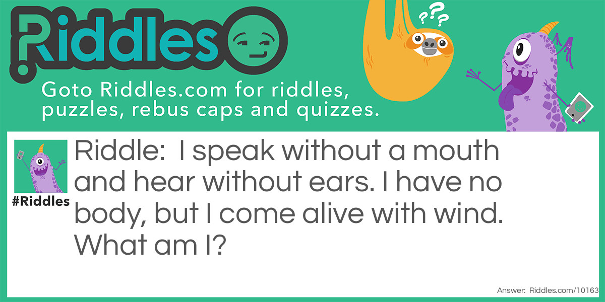 I speak without a mouth and hear without ears. I have no body, but I come alive with wind. What am I?