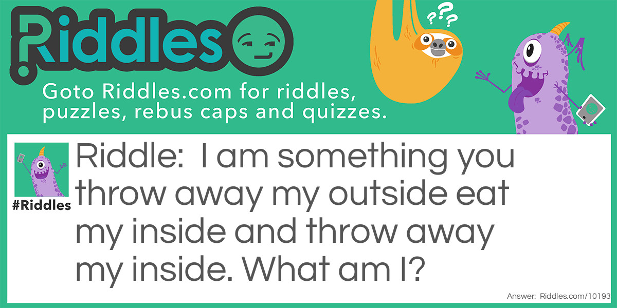Riddle: I am something you throw away my outside eat my inside and throw away my inside. What am I? Answer: MANGO/POPSICLE