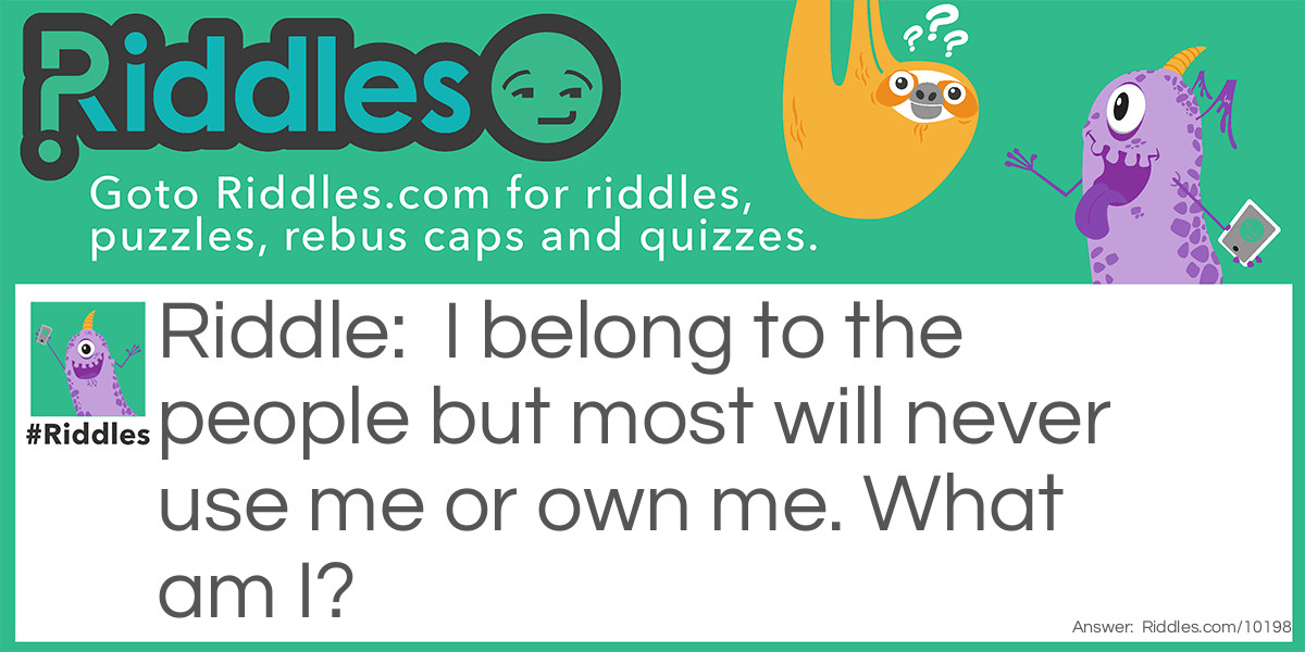 I belong to the people but most will never use me or own me. What am I?