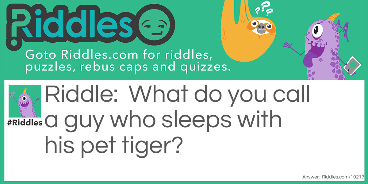 Riddle: What do you call a guy who sleeps with his pet tiger? Answer: Claude.