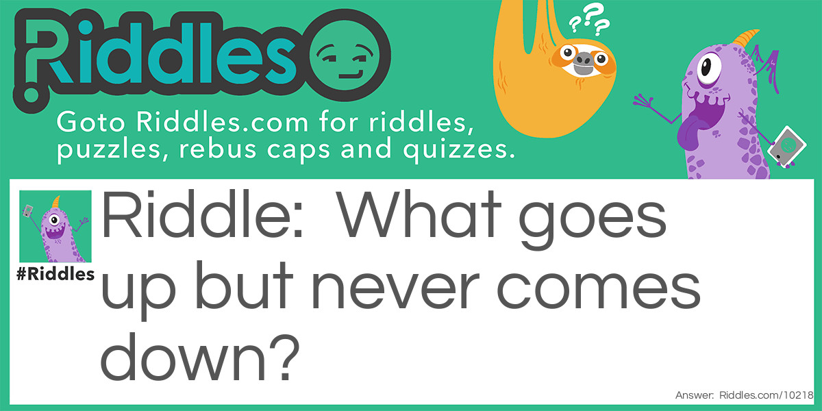 Riddle: What goes up but never comes down? Answer: A bird.