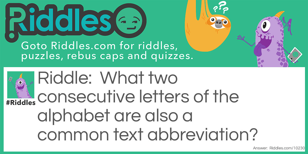 Riddle: What two consecutive letters of the alphabet are also a common text abbreviation? Answer: JK.