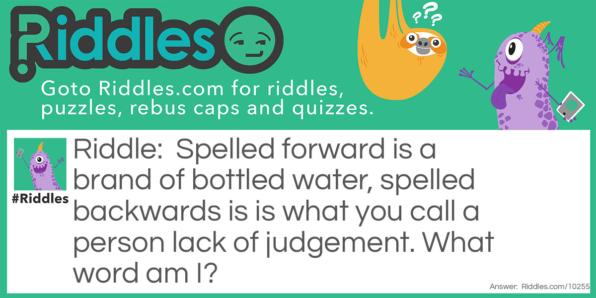 Spelled forward is a brand of bottled water, spelled backwards is is what you call a person lack of judgement. What word am I?