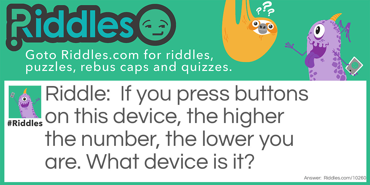 Riddle: If you press buttons on this device, the higher the number, the lower you are. What device is it? Answer: A microwave.