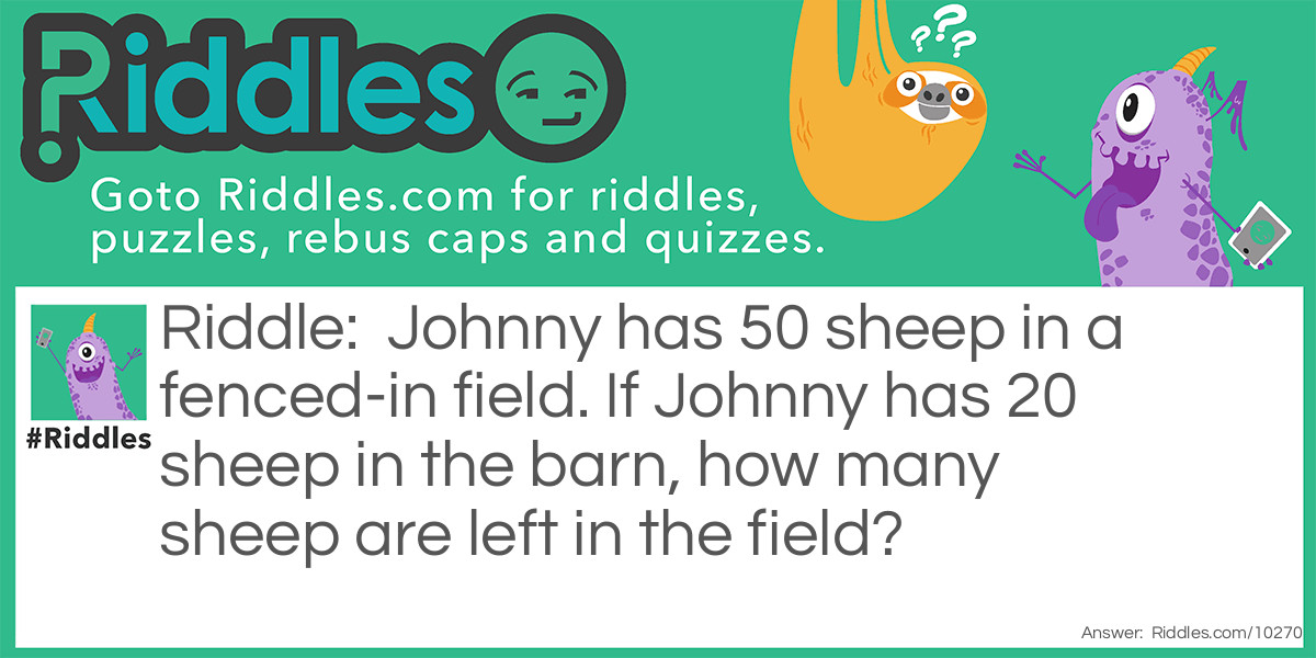 Johnny has 50 sheep in a fenced-in field. If Johnny has 20 sheep in the barn, how many sheep are left in the field?