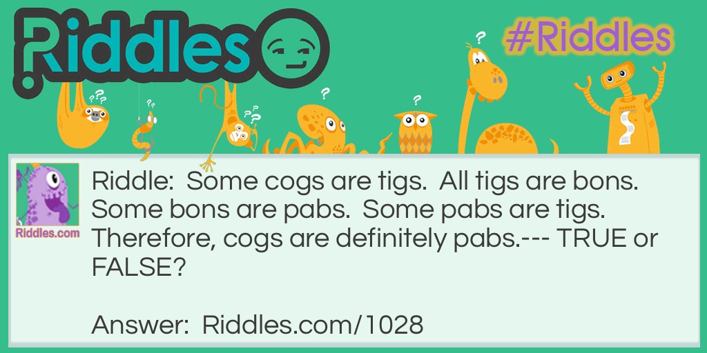 Some cogs are tigs.  All tigs are bons.  Some bons are pabs.  Some pabs are tigs.  Therefore, cogs are definitely pabs.--- TRUE or FALSE?  