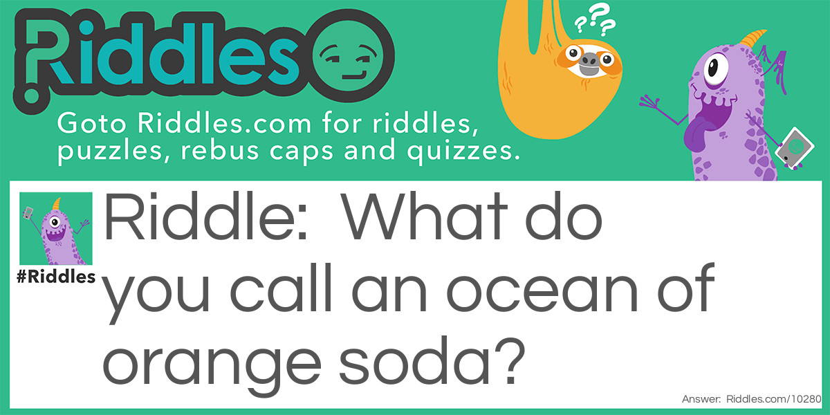 Riddle: What do you call an ocean of orange soda? Answer: A Fanta-sea