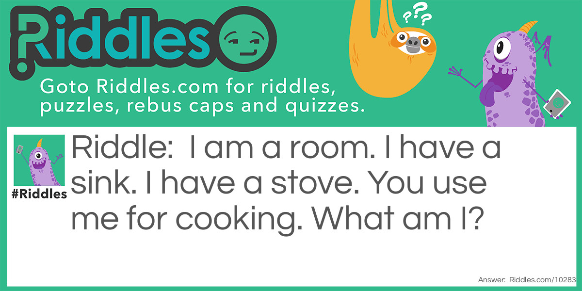 Riddle: I am a room. I have a sink. I have a stove. You use me for cooking. What am I? Answer: A kitchen.