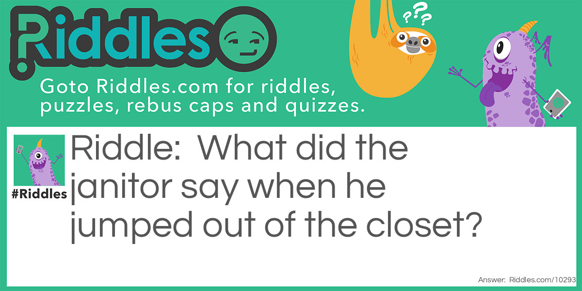 Riddle: What did the janitor say when he jumped out of the closet? Answer: Supplies!