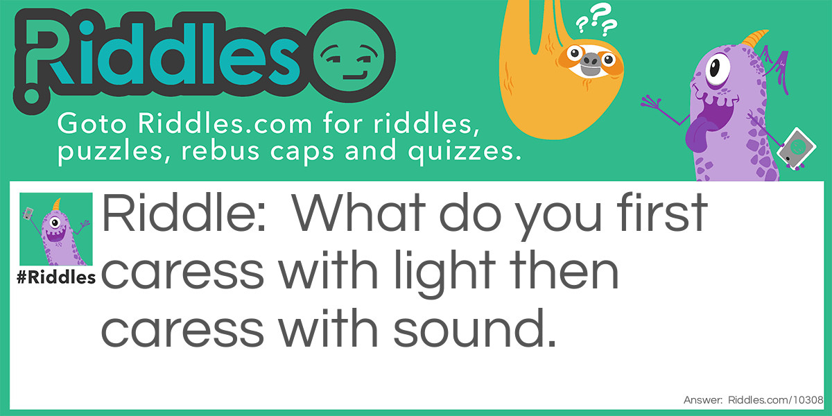 What do you first caress with light then caress with sound?