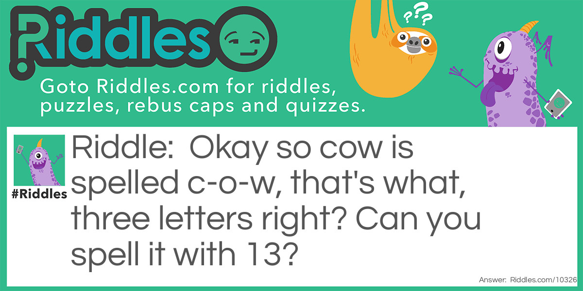 Riddle: Okay so cow is spelled c-o-w, that's what, three letters right? Can you spell it with 13? Answer: See o double you.