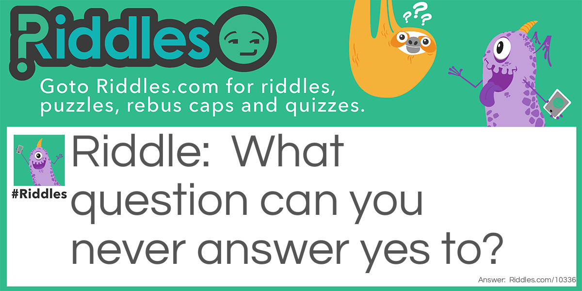 What question can you never answer yes to?