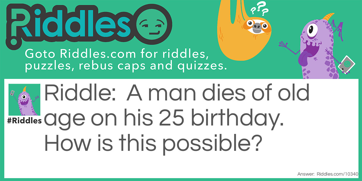 A man dies of old age on his 25 birthday. How is this possible?