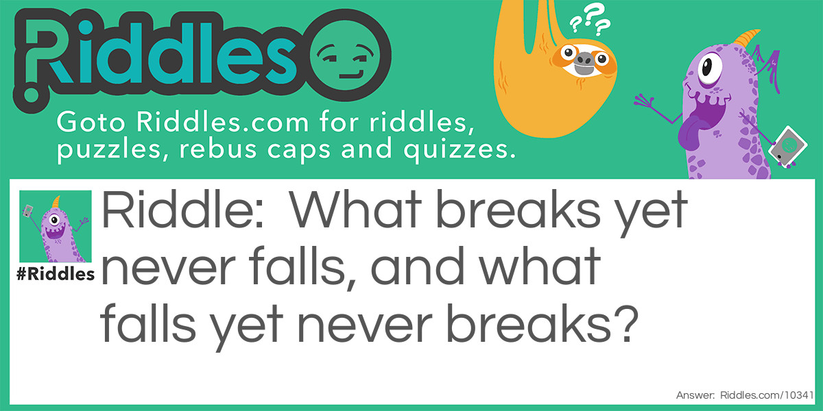 What breaks yet never falls, and what falls yet never breaks?