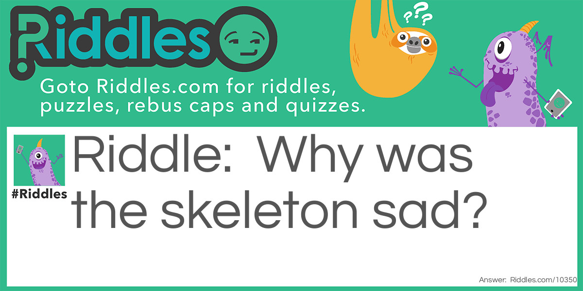 Why was the skeleton sad?