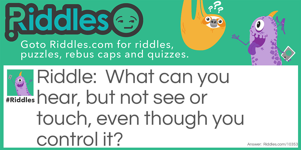 What can you hear, but not see or touch, even though you control it?