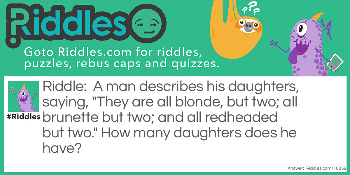 A man describes his daughters, saying, "They are all blonde, but two; all brunette but two; and all redheaded but two." How many daughters does he have?