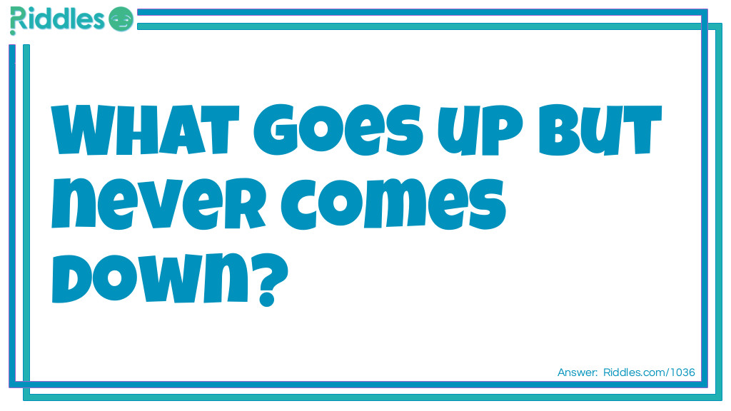 Click to see riddle What goes up but never comes down answer.