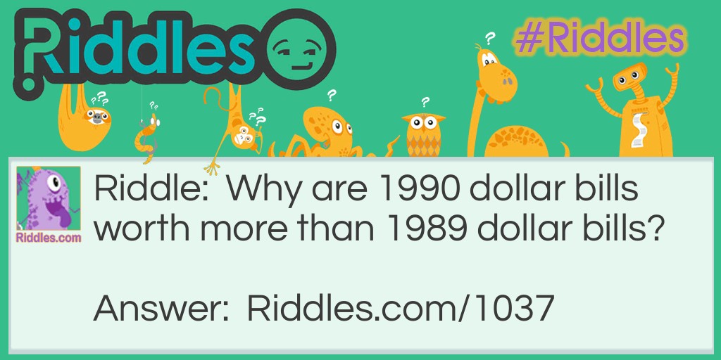 Riddle: Why are 1990 dollar bills worth more than 1989 dollar bills? Answer: The same reason seven dollars is more than six. Because there is one more.