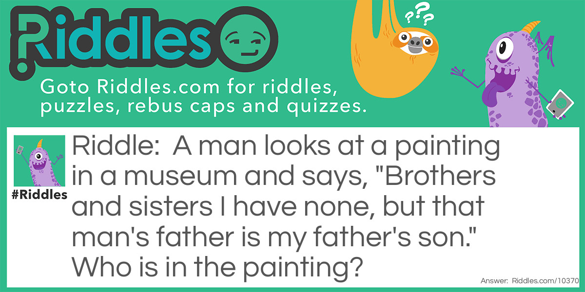 A man looks at a painting in a museum and says, "Brothers and sisters I have none, but that man's father is my father's son." Who is in the painting?
