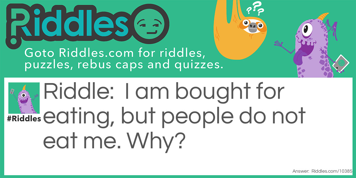 I am bought for eating, but people do not eat me. Why?