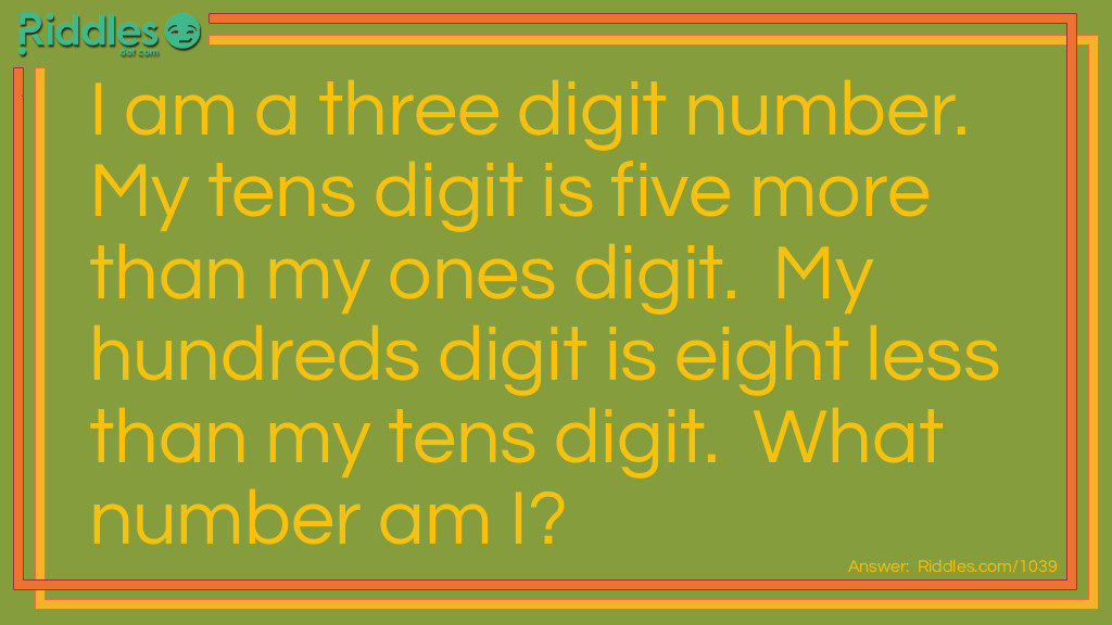 Riddle: I am a three digit number.  My tens digit is five more than my ones digit.  My hundreds digit is eight less than my tens digit.  What number am I? Answer: Number 194.