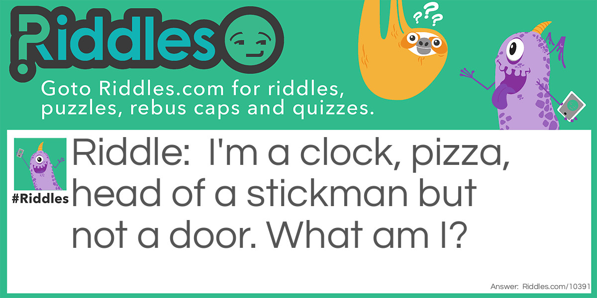 I'm a clock, pizza, head of a stickman but not a door. What am I?