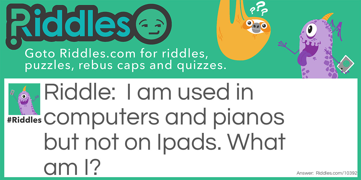 I am used in computers and pianos but not on Ipads. What am I?