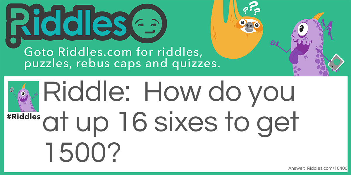 How do you at up 16 sixes to get 1500?