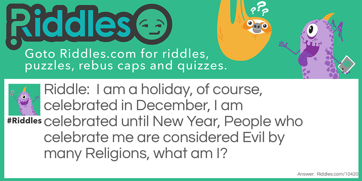 I am a holiday, of course, celebrated in December, I am celebrated until New Year, People who celebrate me are considered Evil by many Religions, what am I?