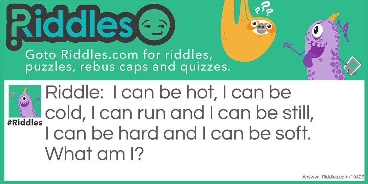 I can be hot, I can be cold, I can run and I can be still, I can be hard and I can be soft Riddle Meme.