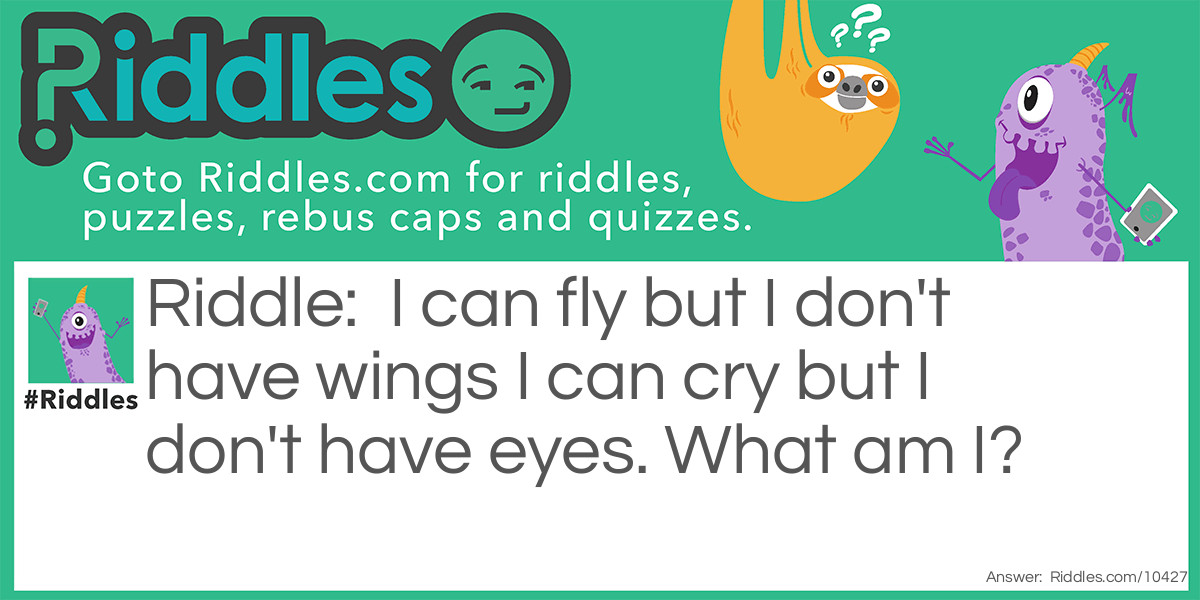 I can fly but I don't have wings I can cry but I don't have eyes. What am I?