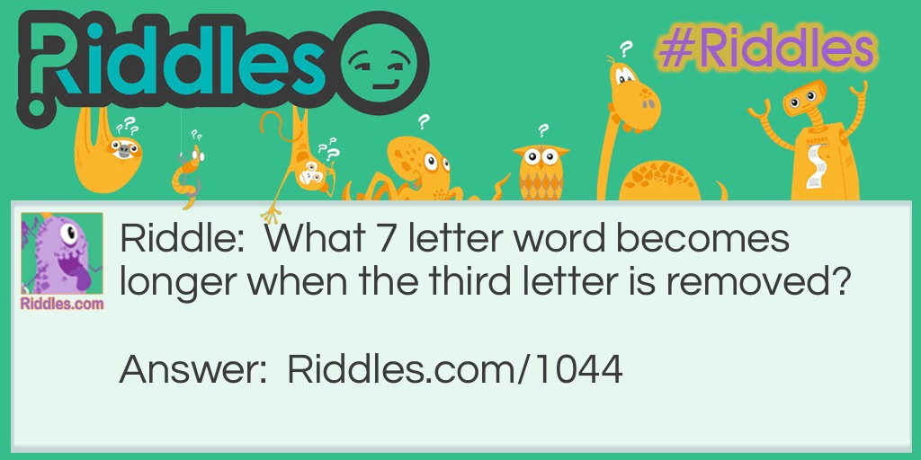 What 7 letter word becomes longer when the third letter is removed?