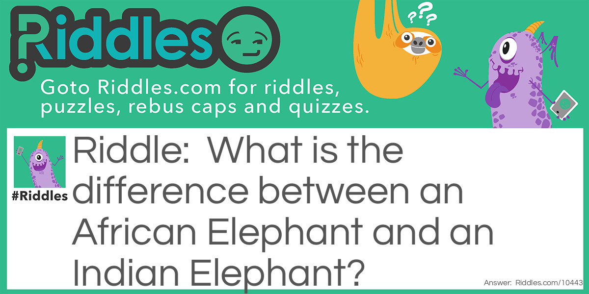 Riddle: What is the difference between an African Elephant and an Indian Elephant? Answer: About 3,000 miles.