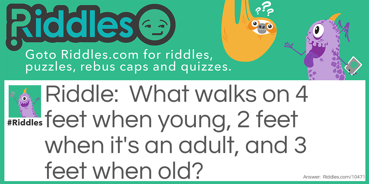 What walks on 4 feet when young, 2 feet when it's an adult, and 3 feet when old?